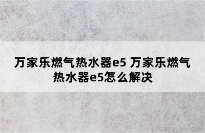 万家乐燃气热水器e5 万家乐燃气热水器e5怎么解决